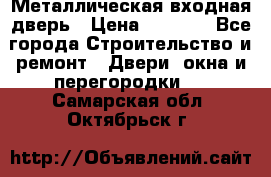 Металлическая входная дверь › Цена ­ 8 000 - Все города Строительство и ремонт » Двери, окна и перегородки   . Самарская обл.,Октябрьск г.